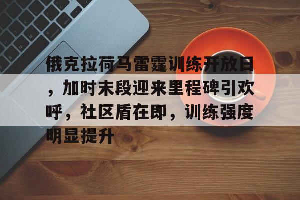 俄克拉荷马雷霆训练开放日,加时末段迎来里程碑引欢呼,社区盾在即,训练强度明显提升(宝可梦阿尔宙斯烈焰马头目怎么抓) 俄克拉荷马雷霆训练开放日,加时末段迎来里程碑引欢呼,社区盾在即,训练强度明显提升(宝可梦阿尔宙斯烈焰马头目怎么抓)